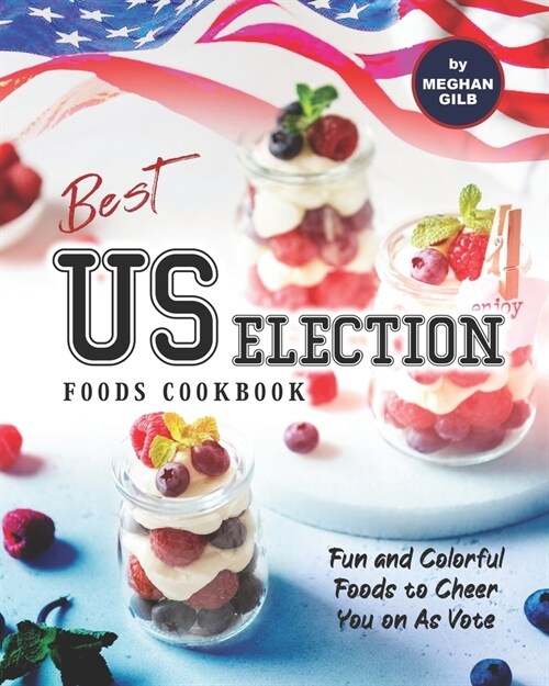 Best US Election Foods Cookbook: Fun and Colorful Foods to Cheer You on As Vote (Paperback)