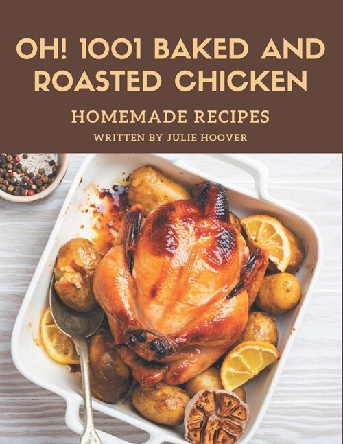 Oh! 1001 Homemade Baked and Roasted Chicken Recipes: A Homemade Baked and Roasted Chicken Cookbook You Wont be Able to Put Down (Paperback)