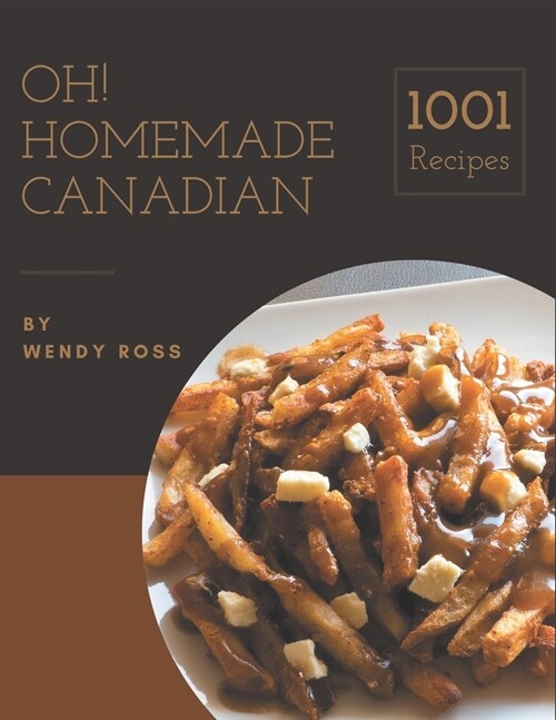 Oh! 1001 Homemade Canadian Recipes: Making More Memories in your Kitchen with Homemade Canadian Cookbook! (Paperback)