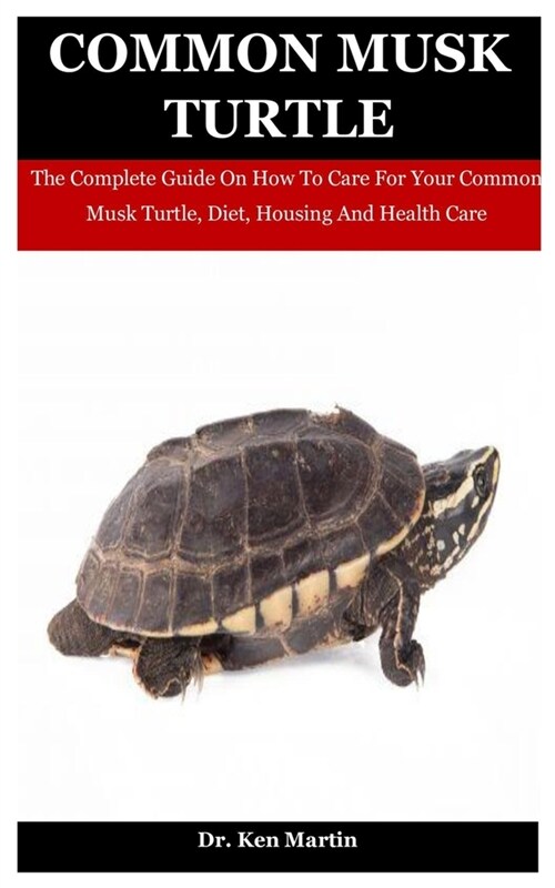Common Musk Turtle: The Complete Guide On How To Care For Your Common Musk Turtle, Diet, Housing And Health Care (Paperback)