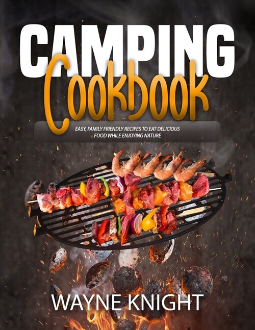 Camping Cookbook: Easy, Family Friendly Recipes to Eat Delicious Food while Enjoying Nature (Paperback)