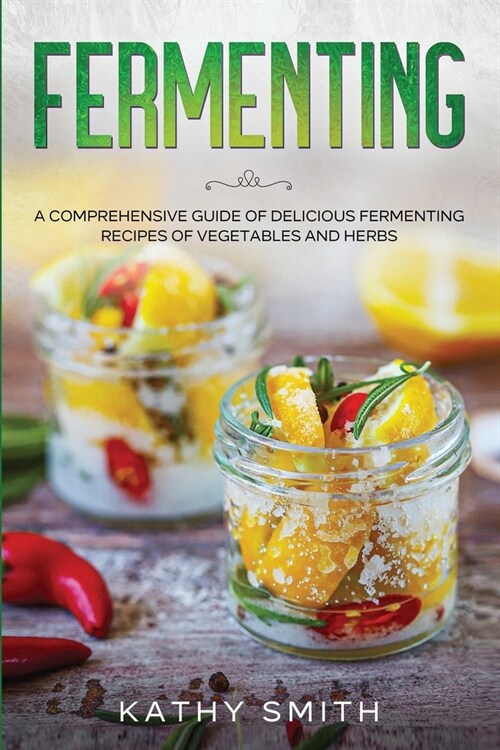 Fermenting: A Comprehensive Guide to Delicious Fermenting Recipes for Vegetables and Herbs (Paperback)