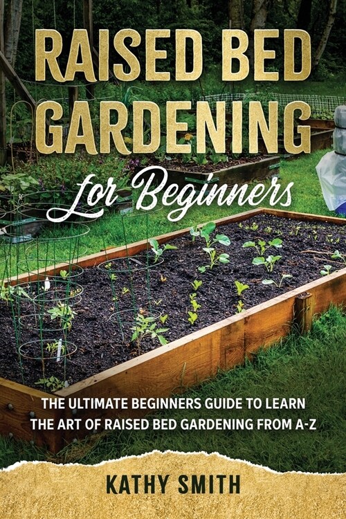 Raised Bed Gardening for Beginners: The Ultimate Beginners Guide to Learn the Art of Raised Bed Gardening From A-Z (Paperback)