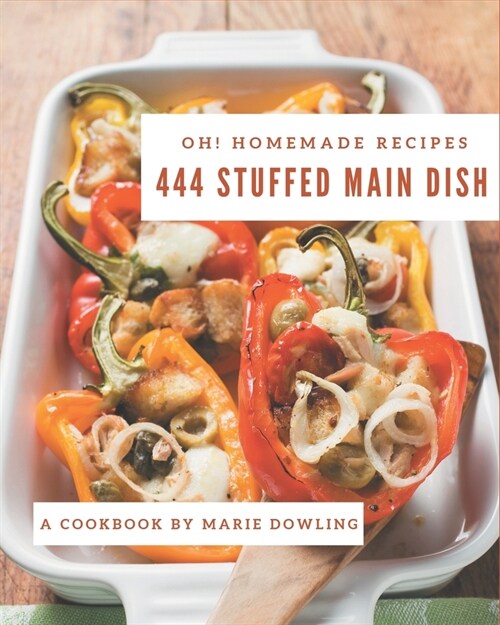 Oh! 444 Homemade Stuffed Main Dish Recipes: A Homemade Stuffed Main Dish Cookbook You Will Love (Paperback)