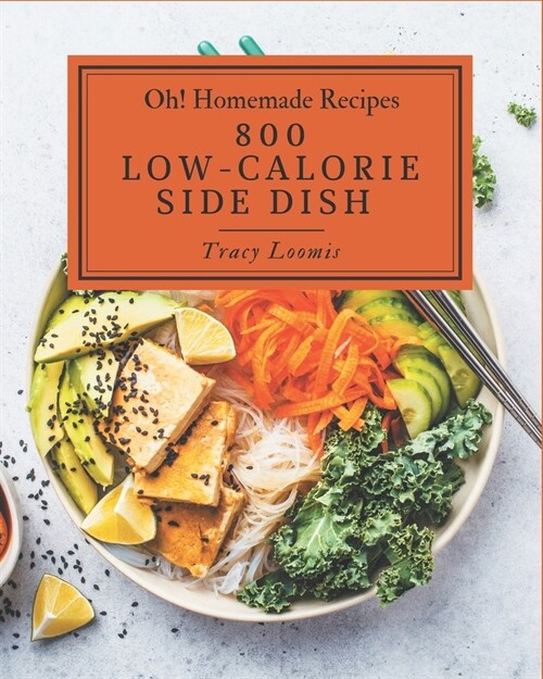 Oh! 800 Homemade Low-Calorie Side Dish Recipes: A Homemade Low-Calorie Side Dish Cookbook You Will Love (Paperback)