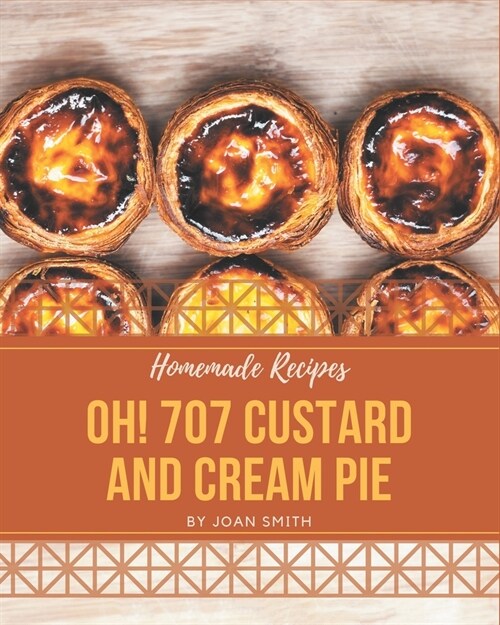 Oh! 707 Homemade Custard and Cream Pie Recipes: A Homemade Custard and Cream Pie Cookbook Everyone Loves! (Paperback)