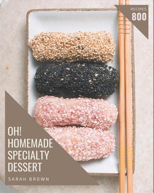 Oh! 800 Homemade Specialty Dessert Recipes: A Homemade Specialty Dessert Cookbook for All Generation (Paperback)