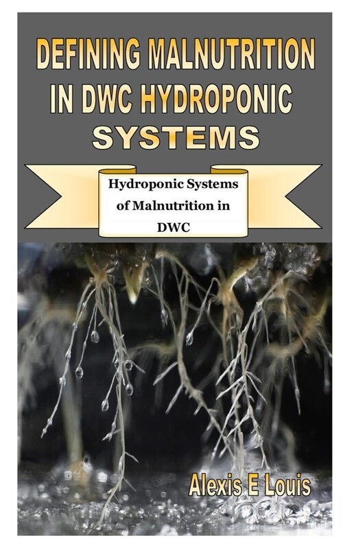 Defining Malnutrition in Dwc Hydroponic Systems: Hydroponic Systems of Malnutrition in DWC (Paperback)