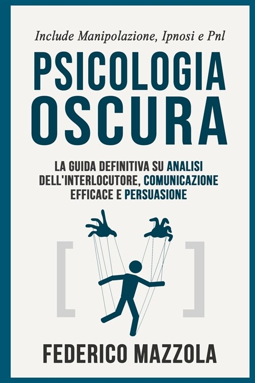 Psicologia Oscura: La guida definitiva su Analisi dellinterlocutore, Comunicazione Efficace e Persuasione (Include: Manipolazione, Ipnos (Paperback)