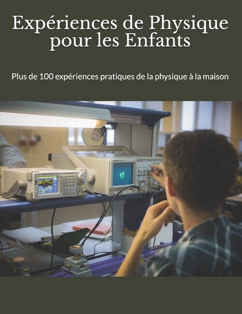 Exp?iences de Physique pour les Enfants: Plus de 100 exp?iences pratique de la physique ?la maison (Paperback)