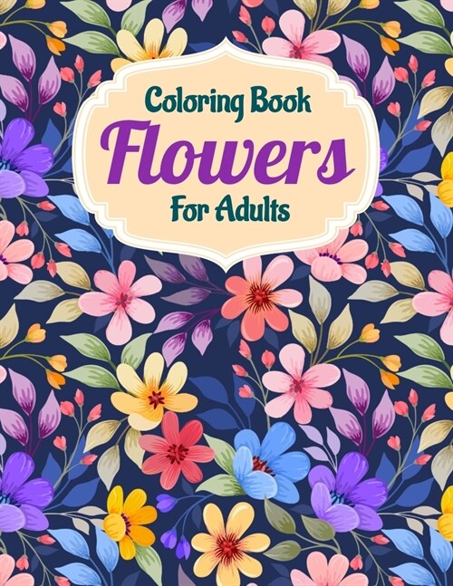 Coloring Book Flowers For Adults: A Flower Adult Coloring Book, Beautiful and Awesome Floral Coloring Pages for Adult to Get Stress Relieving and Rela (Paperback)