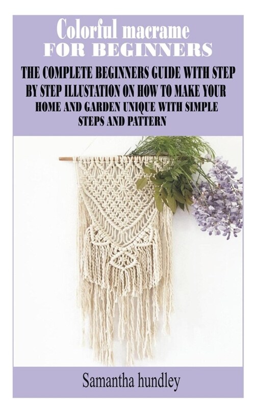 Colorful Macrame for Beginners: The Complete Beginners Guide with Step by Step Illustation on How to Make Your Home and Garden Unique with Simple Step (Paperback)