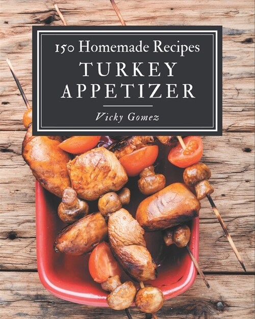 150 Homemade Turkey Appetizer Recipes: The Highest Rated Turkey Appetizer Cookbook You Should Read (Paperback)