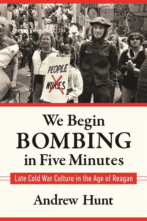 We Begin Bombing in Five Minutes: Late Cold War Culture in the Age of Reagan (Hardcover)