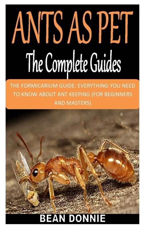 Ants as Pet the Complete Guides: The Formicarium Guide: Everything You Need to Know about Ant Keeping (for Beginners and Masters) (Paperback)