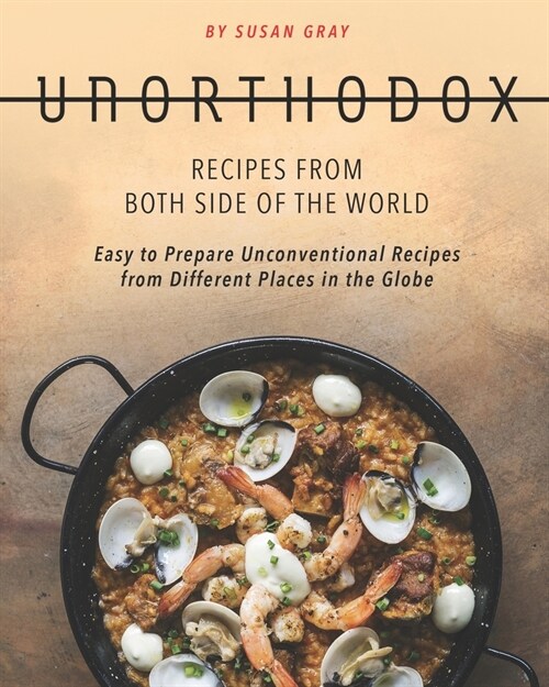 Unorthodox - Recipes from both Side of the World: Easy to Prepare Unconventional Recipes from Different Places in the Globe (Paperback)