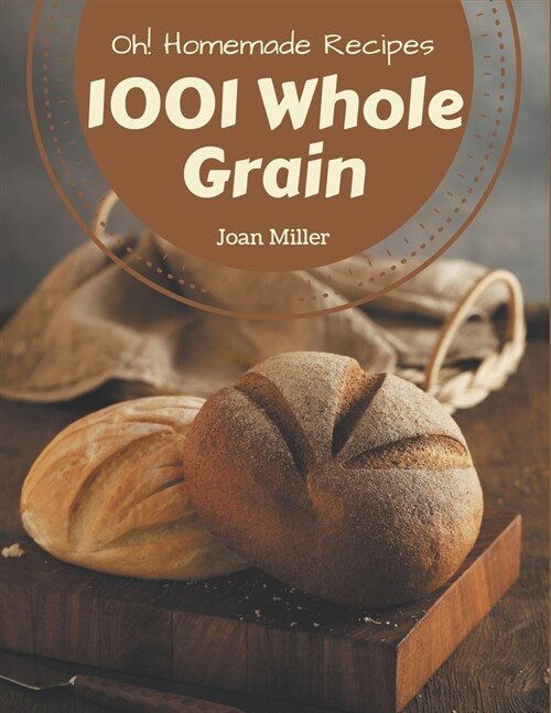 Oh! 1001 Homemade Whole Grain Recipes: Unlocking Appetizing Recipes in The Best Homemade Whole Grain Cookbook! (Paperback)