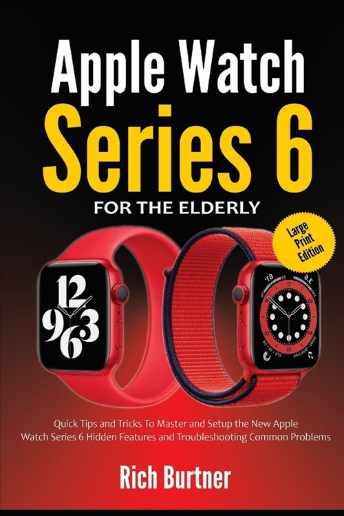 Apple Watch Series 6 for the Elderly (Large Print Edition): Quick Tips and Tricks To Master and Setup the New Apple Watch Series 6 Hidden Features and (Paperback)