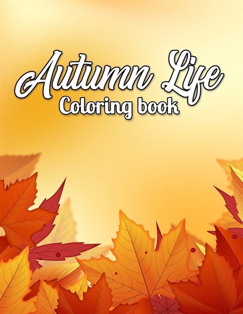 Autumn Life Coloring Book: An Adult Coloring Book with Featuring Beautiful Autumn Scenes, Beautiful Flowers, Adorable Animals and Relaxing Fall I (Paperback)