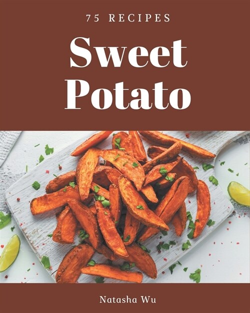 75 Sweet Potato Recipes: Not Just a Sweet Potato Cookbook! (Paperback)