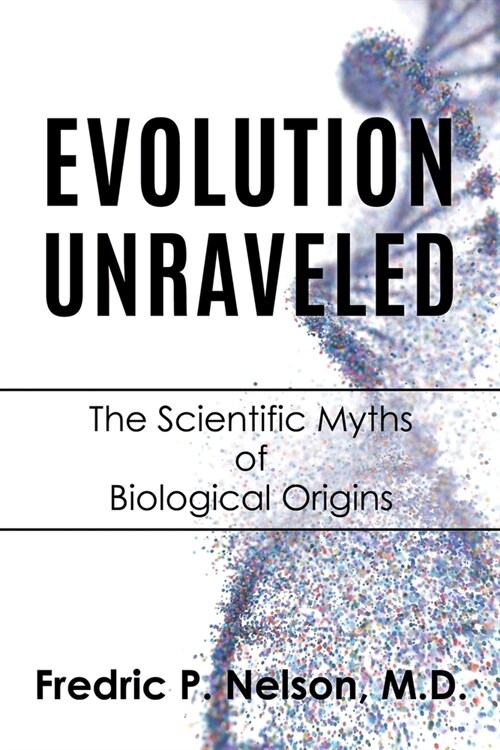 Evolution Unraveled: The Scientific Myths of Biological Origins (Paperback)