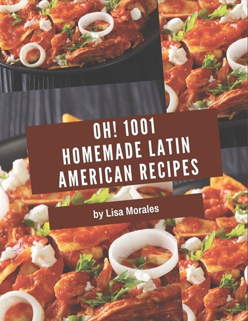 Oh! 1001 Homemade Latin American Recipes: Making More Memories in your Kitchen with Homemade Latin American Cookbook! (Paperback)