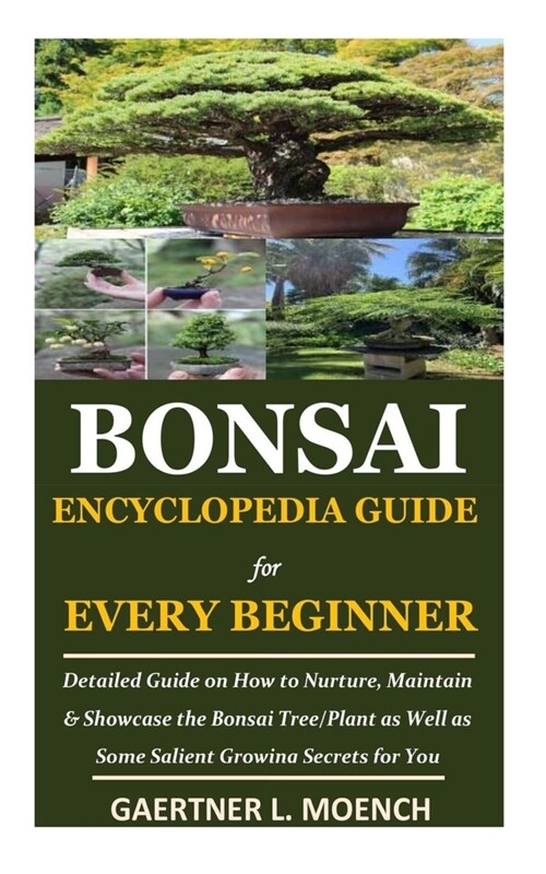 Bonsai Encyclopedia Guide for Every Beginner: Detailed Guide on How to Nurture, Maintain & Showcase the Bonsai Tree/Plant as Well as Some Salient Grow (Paperback)