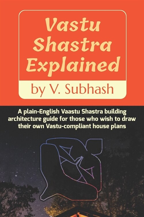 Vastu Shastra Explained: A plain-English Vaastu Shastra building architecture guide for those who wish to draw their own Vastu-compliant house (Paperback)
