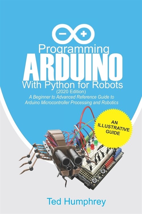 Programming Arduino With Python For Robots (2020 Edition): A Beginner to Advanced Reference Guide to Arduino programming for Microcontroller processin (Paperback)
