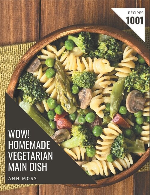 Wow! 1001 Homemade Vegetarian Main Dish Recipes: Greatest Homemade Vegetarian Main Dish Cookbook of All Time (Paperback)