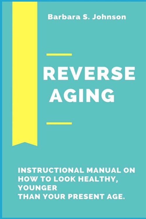 Reverse Aging: Instructional Manual On How To Look Healthy, Younger Than your Present Age. (Paperback)