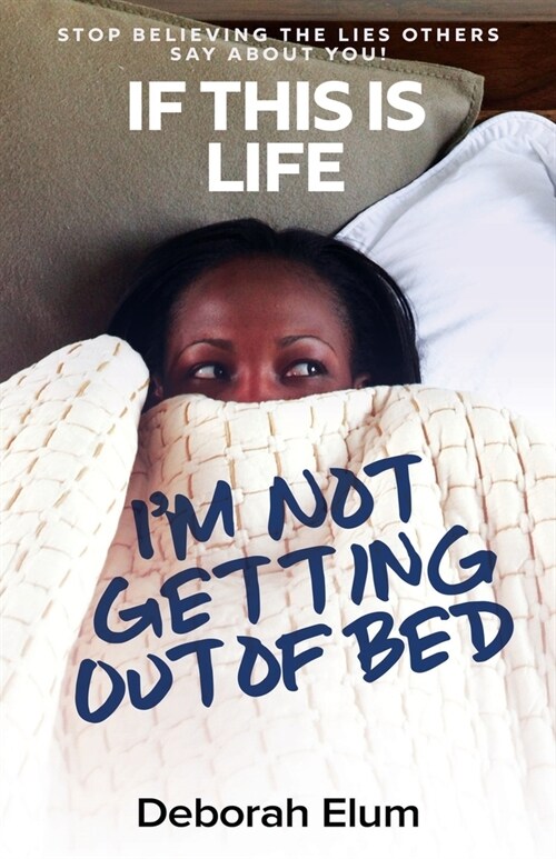 If This is Life, Im Not Getting Out of Bed: Stop Believing the Lies Others Say About You! (Paperback)