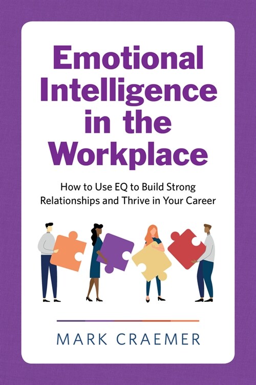 Emotional Intelligence in the Workplace: How to Use Eq to Build Strong Relationships and Thrive in Your Career (Paperback)