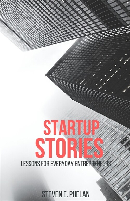 Startup Stories: Lessons for Everyday Entrepreneurs (Paperback)