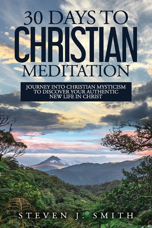 30 Days to Christian Meditation: Journey into Christian Mysticism to Discover Your Authentic New Life in Christ (Paperback)