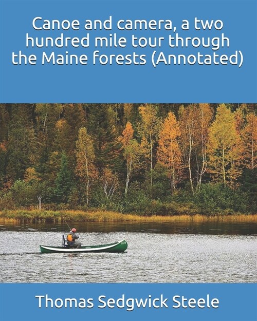 Canoe and camera, a two hundred mile tour through the Maine forests (Annotated) (Paperback)