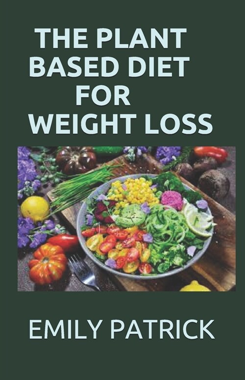 The Plant Based Diet for Weight Loss: Healthy Meals to Accelerate Fat Loss! (50+ Delicious Bonus Recipes for the Vegetable-Based Diet) (Paperback)