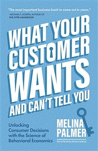 What your customer wants and can't tell you : unlocking consumer brains with the science of behavioral economics