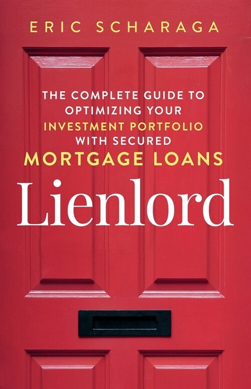 Lienlord: The Complete Guide to Optimizing Your Investment Portfolio With Secured Mortgage Loans (2024 Version: Updated and Expa (Paperback)