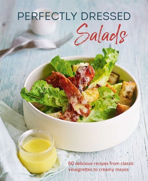 Perfectly Dressed Salads : 60 Delicious Recipes from Tangy Vinaigrettes to Creamy Mayos (Hardcover)