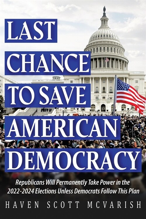 Last Chance to Save American Democracy: Republicans Will Permanently Take Power in the 2022-2024 Elections Unless Democrats Follow This Plan (Paperback)