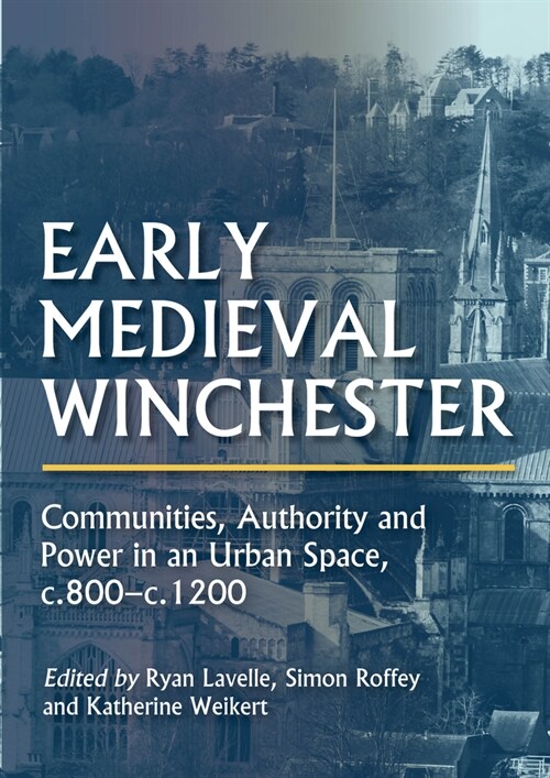 Early Medieval Winchester : Communities, Authority and Power in an Urban Space, c.800-c.1200 (Hardcover)