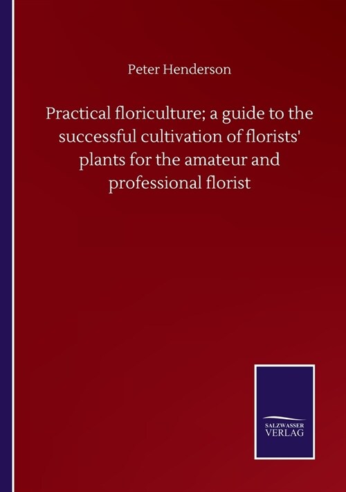 Practical floriculture; a guide to the successful cultivation of florists plants for the amateur and professional florist (Paperback)