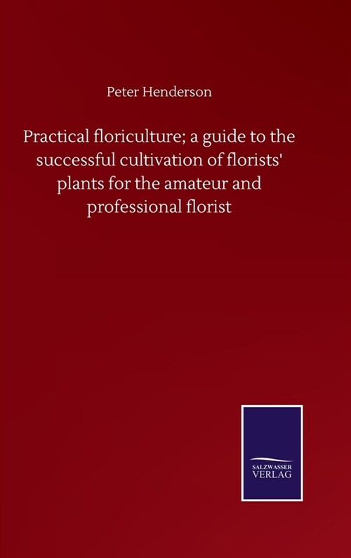 Practical floriculture; a guide to the successful cultivation of florists plants for the amateur and professional florist (Hardcover)