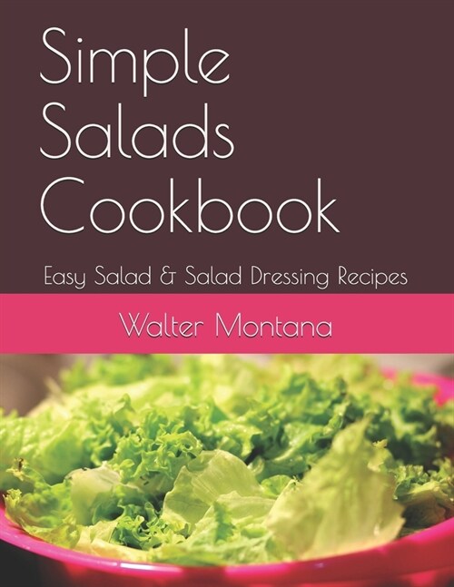 Simple Salads Cookbook: Easy Salad & Salad Dressing Recipes (Paperback)