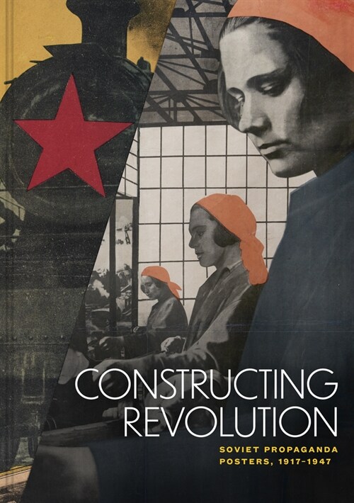 Constructing Revolution: Soviet Propaganda Posters, 1917-1947 (Hardcover)