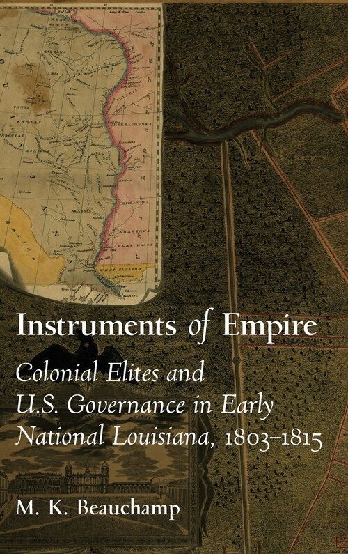 Instruments of Empire: Colonial Elites and U.S. Governance in Early National Louisiana, 1803-1815 (Hardcover)