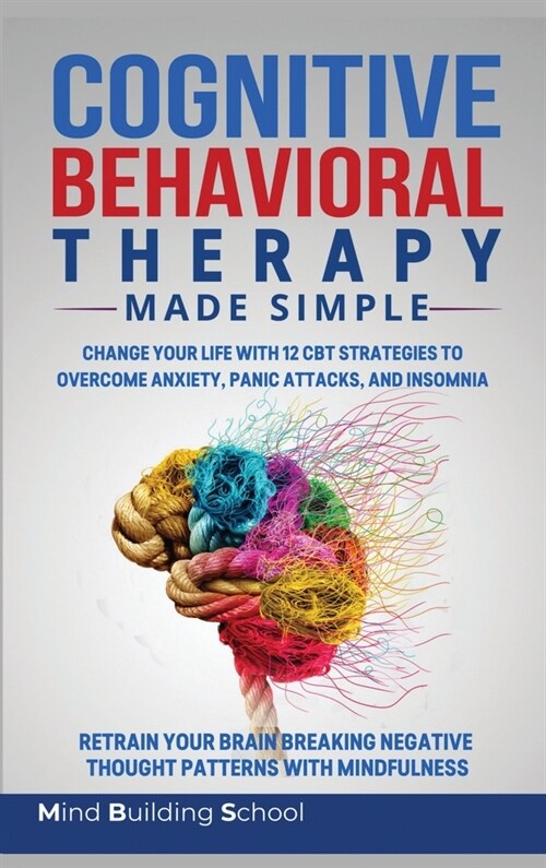 Cognitive Behavioral Therapy Made Simple: Change Your Life with 12 CBT Strategies to Overcome Anxiety, Panic Attacks, and Insomnia; Retrain Your Brain (Hardcover)