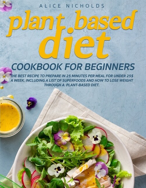 Plant-Based Diet Cookbook for beginners: The best recipe to prepare in 25 minutes per meal for under 25$ a week. Including a list of superfoods and ho (Paperback)