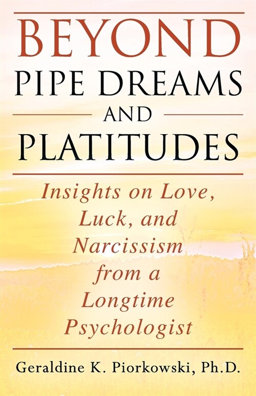 Beyond Pipe Dreams and Platitudes: Insights on Love, Luck, and Narcissism from a Longtime Psychologist (Paperback)